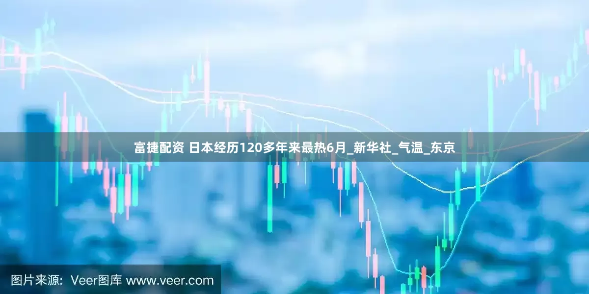富捷配资 日本经历120多年来最热6月_新华社_气温_东京
