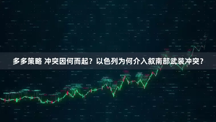 多多策略 冲突因何而起？以色列为何介入叙南部武装冲突？