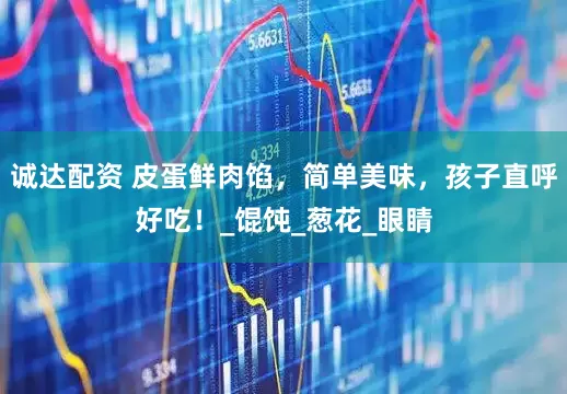 诚达配资 皮蛋鲜肉馅，简单美味，孩子直呼好吃！_馄饨_葱花_眼睛