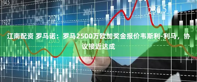 江南配资 罗马诺：罗马2500万欧加奖金报价韦斯利-利马，协议接近达成