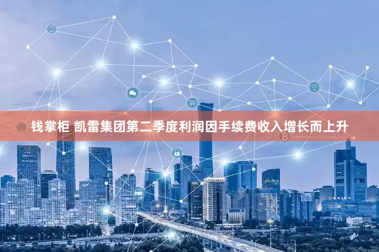 钱掌柜 凯雷集团第二季度利润因手续费收入增长而上升