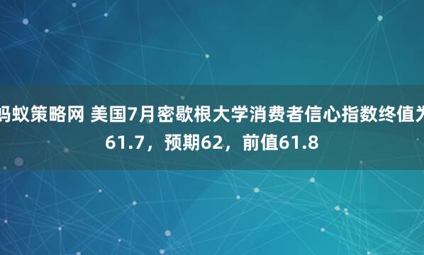 蚂蚁策略网 美国7月密歇根大学消费者信心指数终值为61.7，预期62，前值61.8