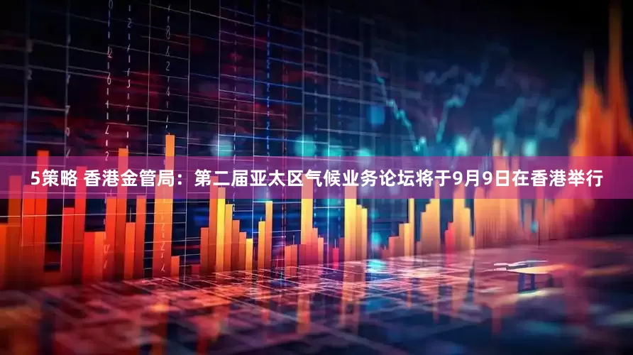 5策略 香港金管局：第二届亚太区气候业务论坛将于9月9日在香港举行