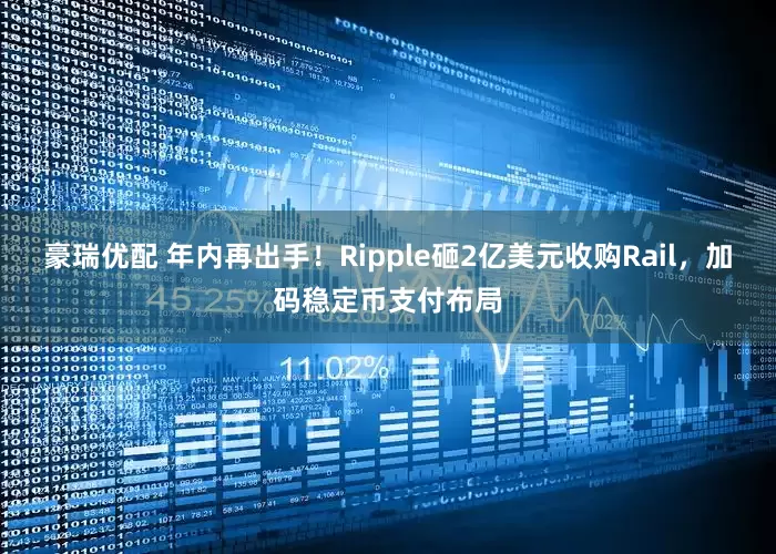 豪瑞优配 年内再出手！Ripple砸2亿美元收购Rail，加码稳定币支付布局
