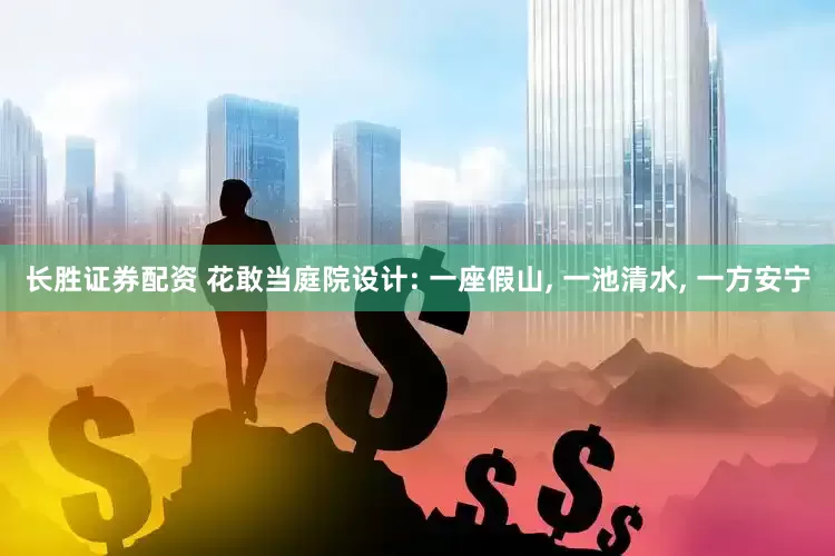 长胜证券配资 花敢当庭院设计: 一座假山, 一池清水, 一方安宁