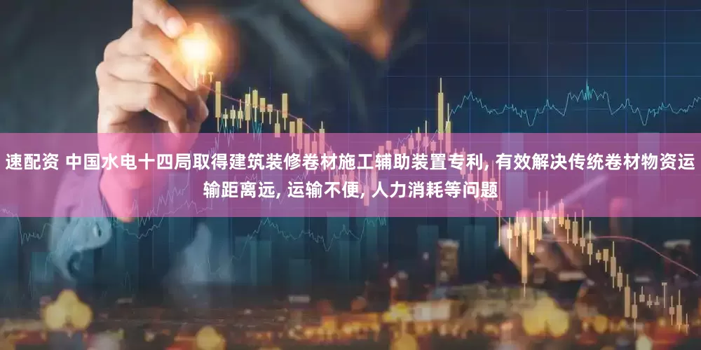 速配资 中国水电十四局取得建筑装修卷材施工辅助装置专利, 有效解决传统卷材物资运输距离远, 运输不便, 人力消耗等问题