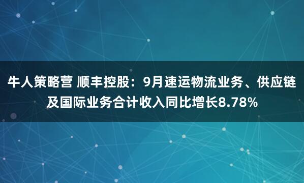 牛人策略营 顺丰控股：9月速运物流业务、供应链及国际业务合计收入同比增长8.78%