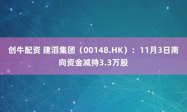 创牛配资 建滔集团（00148.HK）：11月3日南向资金减持3.3万股