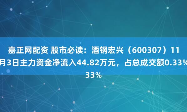嘉正网配资 股市必读：酒钢宏兴（600307）11月3日主力资金净流入44.82万元，占总成交额0.33%