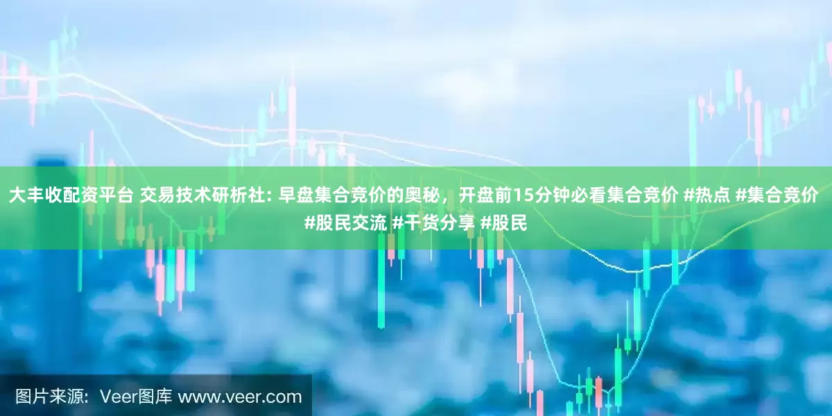 大丰收配资平台 交易技术研析社: 早盘集合竞价的奥秘，开盘前15分钟必看集合竞价 #热点 #集合竞价 #股民交流 #干货分享 #股民