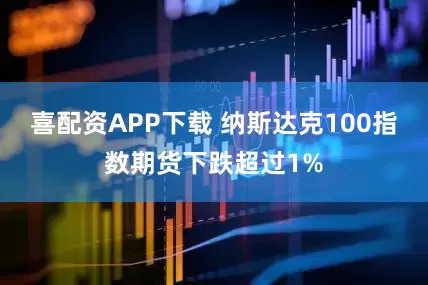 喜配资APP下载 纳斯达克100指数期货下跌超过1%