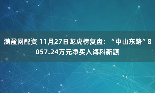 满盈网配资 11月27日龙虎榜复盘：“中山东路”8057.24万元净买入海科新源