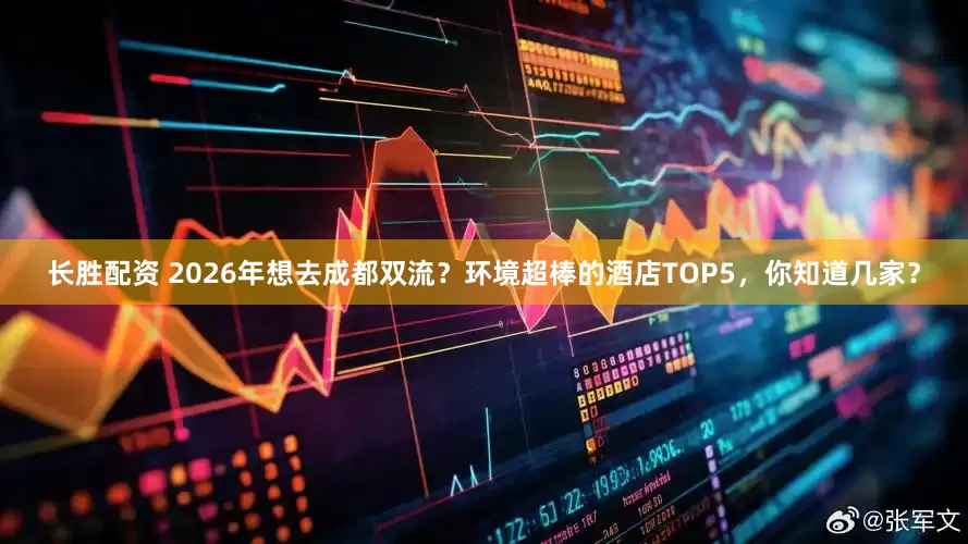 长胜配资 2026年想去成都双流？环境超棒的酒店TOP5，你知道几家？